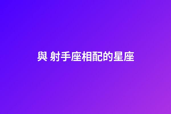 與 射手座相配的星座-第1張-星座運(yùn)勢(shì)-玄機(jī)派